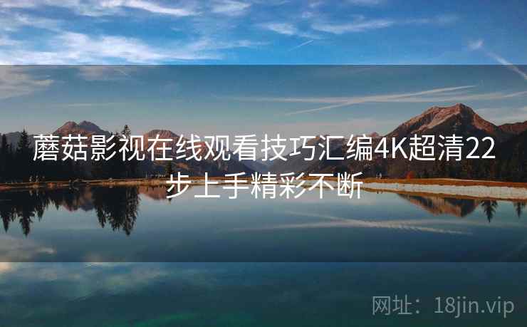 蘑菇影视在线观看技巧汇编4K超清22步上手精彩不断