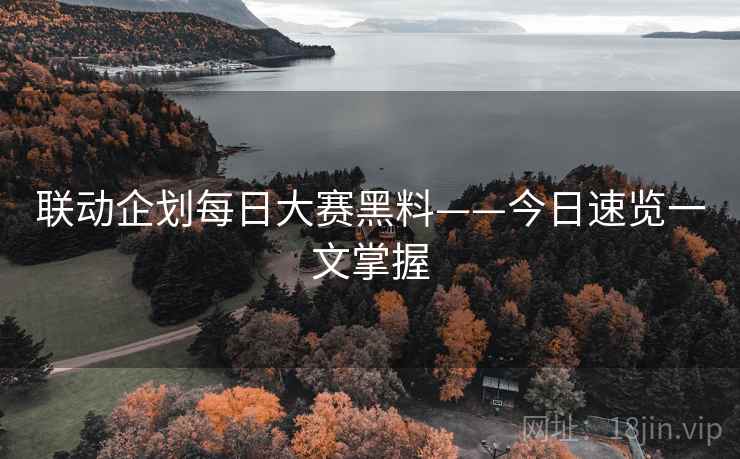 联动企划每日大赛黑料——今日速览一文掌握  第2张