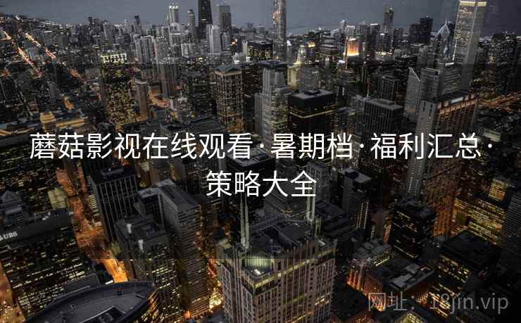 蘑菇影视在线观看·暑期档·福利汇总·策略大全  第2张