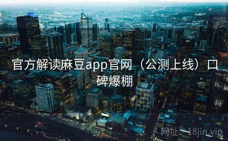 官方解读麻豆app官网（公测上线）口碑爆棚